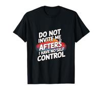 Do Not Invite Me To Afters I Have No Self Control ------ T-Shirt