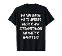 Do Not Invite Me To Afters Under Any Circumstances No Matter T-Shirt
