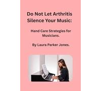 Do not Let Arthritis Silence Your Music:: Hand Care Strategies for Musicians. (How to live with arthritis)