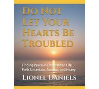 Do Not Let Your Hearts Be Troubled: Finding Peace in Christ When Life Feels Uncertain, Anxious, and Heavy