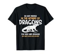 Do Not Meddle in The Affairs of Dragons for You are Crunchy T-Shirt