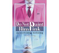 Do Not Paint Him Pink: Restoring Masculinity in the Age of Feminist Illusions