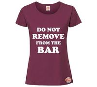Do Not Remove from The Bar - Ladies Fashionable T-Shirt Available in 9 Stylish Colours, Alcohol Themed Tee Burgundy