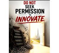 Do not seek permission to innovate.: How to Escape Legacy Thinking, Build a System Nobody Can Copy, and Make the Doorway Inevitable. (Reach Them All)