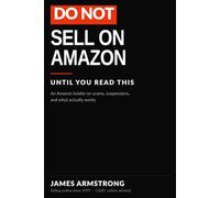 Do Not Sell on Amazon: Until You Read This - An Amazon Insider on Scams, Suspensions, and What Actually Works