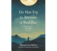 Do Not Try to Become a Buddha: Practicing Zen Right Where You Are