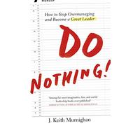 Do Nothing!: How to Stop Overmanaging and Become a Great Leader