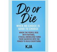 DO OR DIE: WHEN NO CHOICE IS GOOD TO CHOOSE: When the People Rise with Nothing, Ethical Knowledge Turns Their Sacrifice Into the Power to Build Everything