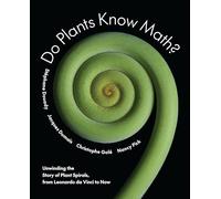 Do Plants Know Math? : Unwinding the Story of Plant Spirals, from Leonardo da Vinci to Now