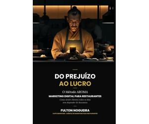 Do prejuízo ao lucro: Como reposicionar seu restaurante e parar de queimar dinheiro com marketing: O Método AROMA aplicado em quinze capítulos