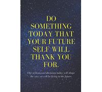 Do something today that your future self will thank you for,our actions and decisions today will shape the way we will be living in the future: Lined ... Gift,120Pages,6x9,Soft Cover, Matte Finish