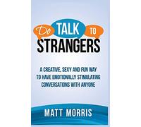 Do Talk to Strangers: A Creative, Sexy, and Fun Way to Have Emotionally Stimulating Conversations With Anyone
