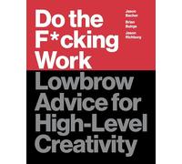 Do the F*cking Work : Lowbrow Advice for High-Level Creativity