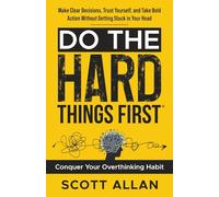 Do the Hard Things First: Conquer Your Overthinking Habit: Make Clear Decisions, Trust Yourself, and Take Bold Action Without Getting Stuck In Your Head: 7 (Do the Hard Things First Series)