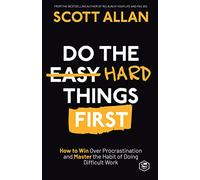 Do the Hard Things First: How to Win Over Procrastination and Master the Habit of Doing Difficult Work