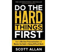 Do the Hard Things First: How to Win Over Procrastination and Master the Habit of Doing Difficult Work: 1 (Do the Hard Things First Series)