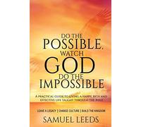 Do the Possible, Watch God Do the Impossible: A practical guide to living a happy, rich and effective life taught through the Bible