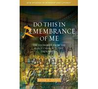 Do this in Remembrance of Me : The Eucharist from the Early Church to the Present Day
