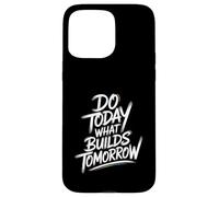 Do Today What Builds Tomorrow - Motivational Positive Quote Case for iPhone 15 Pro Max