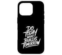 Do Today What Builds Tomorrow - Motivational Positive Quote Case for iPhone 16 Pro