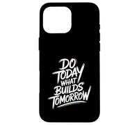 Do Today What Builds Tomorrow - Motivational Positive Quote Case for iPhone 16 Pro Max