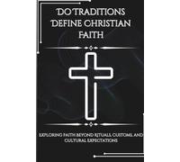 Do Traditions Define Christian Faith: Exploring Faith Beyond Rituals, Customs, and Cultural Expectations (FAITH & CONSCIENCE EXPLAINED SERIES)