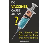 Do Vaccines Cause Autism?: The Science, the Fear and the Truth They Never Told You