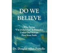 Do We Believe: Why Saying “I’m a Christian” Is Powerless Unless Our Actions Flow from Faith