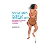 Do We Need To Be So Screwed Up?!: A New Evolutionary Perspective on Happiness