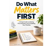 Do What Matters First: A Simple Guide to Beating Procrastination and Completing Your Priorities