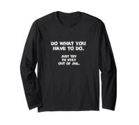 DO What You Have to DO - JUST Try to Stay Out of Jail Long Sleeve T-Shirt