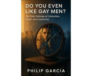 Do You Even Like Gay Men? Unmasking the Self-Hate, Cruelty, and Quiet Sabotage in Our Own Community: A brutally honest, deeply human guide to healing, connection, and celebration among gay men