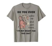 Do You Ever Wake up and just Think I'm not Ready for This T-Shirt