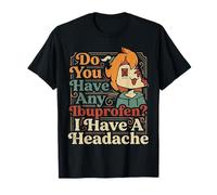 Do You Have Any Ibuprofen I Have A Headache - T-Shirt