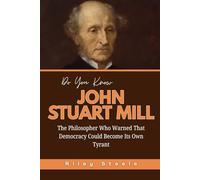 Do You Know John Stuart Mill?: The Philosopher Who Warned That Democracy Could Become Its Own Tyrant (Revolutionary Thinkers, Philosophers and Their Unbelievable Life Stories)