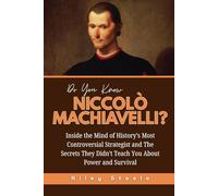 Do You Know Niccolò Machiavelli?: Inside the Mind of History’s Most Controversial Strategist and The Secrets They Didn’t Teach You About Power and ... ... and Their Unbelievable Life Stories)