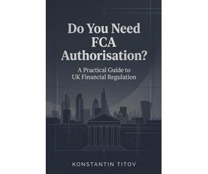 Do You Need FCA Authorisation?: A Practical Guide to UK Financial Regulation: 1