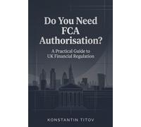 Do You Need FCA Authorisation?: A Practical Guide to UK Financial Regulation