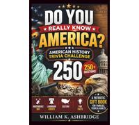 Do You Really Know America? American History Trivia Challenge 250: 250+ Questions on Independence Day, Landmark Events, Culture & Fun Facts - A Patriotic Gift Book for Families, Teens & Adults