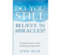 Do You Still Believe in Miracles?: An Apologetic Expose by a Liberal, Bible Believing, Evangelical Pastor: An Apologetic Exposé by a Liberal, Bible Believing, Evangelical Pastor