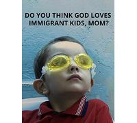 Do you think God loves Immigrant Kids Mom?