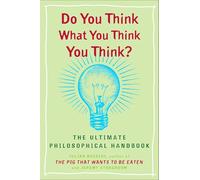 Do You Think What You Think You Think?: The Ultimate Philosophical Handbook