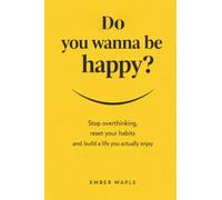 Do You Wanna Be Happy? Stop Overthinking, Reset Your Habits, And Build A Life You Actually Enjoy