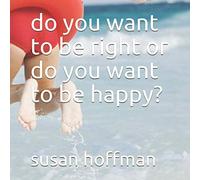 do you want to be right or do you want to be happy?
