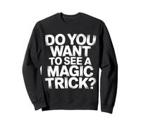 Do You Want To See A Magic Trick Magician Illusionist |- Sweatshirt