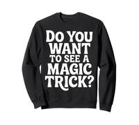 Do You Want To See A Magic Trick Magician Illusionist |- Sweatshirt