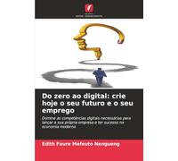 Do zero ao digital: crie hoje o seu futuro e o seu emprego: Domine as competências digitais necessárias para lançar a sua própria empresa e ter sucesso na economia moderna