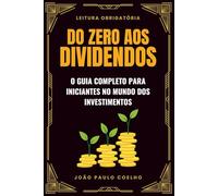 Do Zero aos Dividendos: O Guia Completo para Iniciantes no Mundo dos Investimentos
