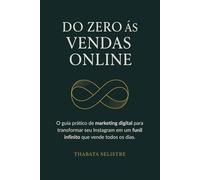 Do Zero às Vendas Online: O Guia Prático de Marketing Digital para Transformar seu Instagram em um Funil Infinito que Vende Todos os Dias