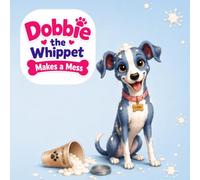 Dobbie the Whippet Makes a Mess: A Cute and Simple Children's Story About Kindness, Laughter, Accidents and Love. (Adventures of Dobbie the Whippet)